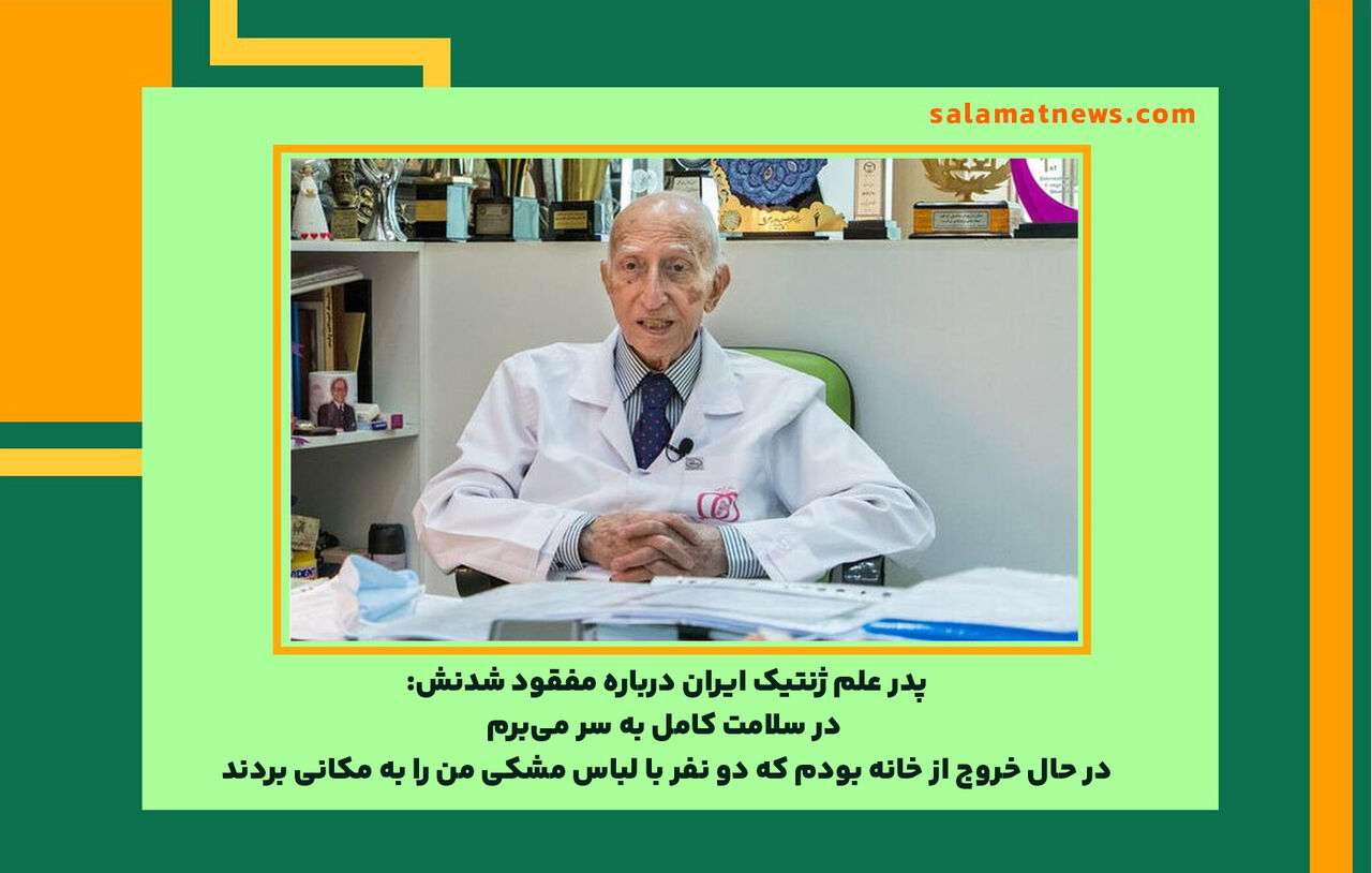 پدر علم ژنتیک ایران درباره مفقود شدنش: در سلامت کامل به‌ سر می‌برم